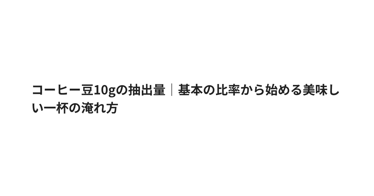 コーヒー豆10gの抽出量｜基本の比率から始める美味しい一杯の淹れ方