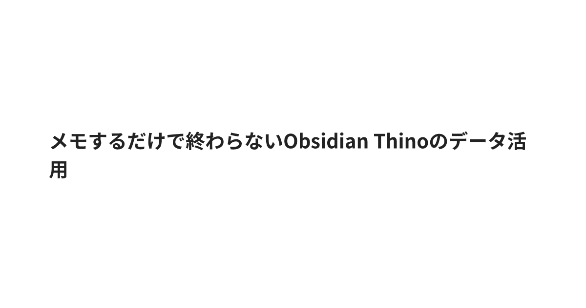 メモするだけで終わらないObsidian Thinoのデータ活用