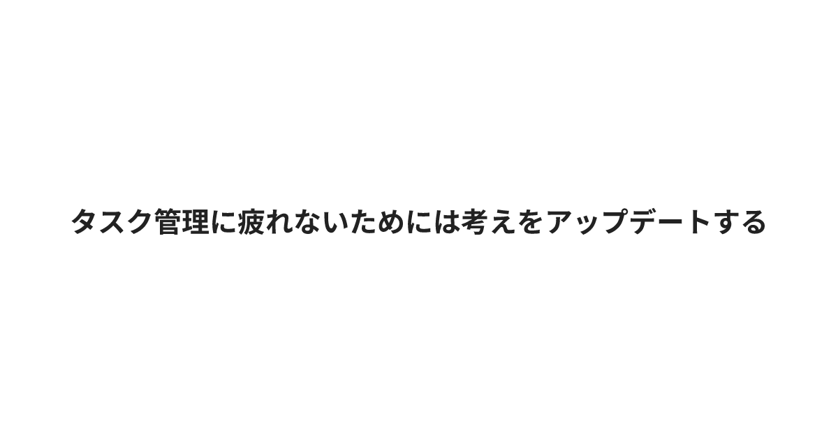 タスク管理に疲れないためには考えをアップデートする